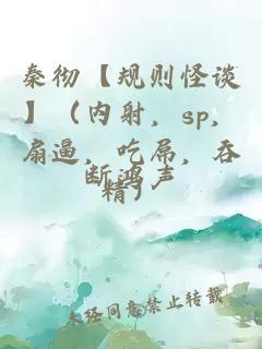 秦彻【规则怪谈】（内射，sp，扇逼，吃屌，吞精）
