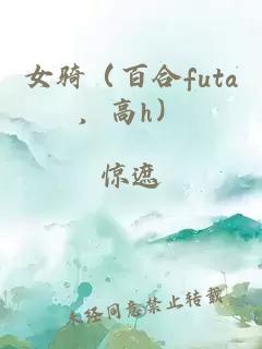 女骑（百合futa，高h）