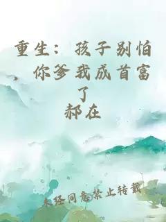 重生：孩子别怕，你爹我成首富了